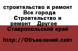 строительство и ремонт - Все города Строительство и ремонт » Другое   . Ставропольский край